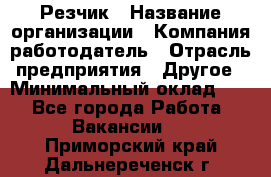 Резчик › Название организации ­ Компания-работодатель › Отрасль предприятия ­ Другое › Минимальный оклад ­ 1 - Все города Работа » Вакансии   . Приморский край,Дальнереченск г.